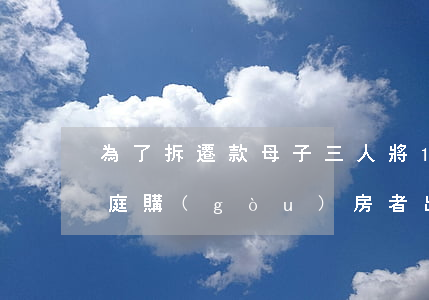 為了拆遷款，母子三人將15年前買家告上法庭！購(gòu)房者出資擴(kuò)建產(chǎn)生的拆遷收益歸誰(shuí)所有？！
